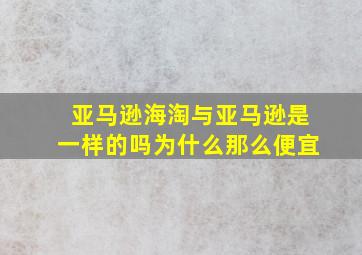 亚马逊海淘与亚马逊是一样的吗为什么那么便宜