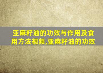 亚麻籽油的功效与作用及食用方法视频,亚麻籽油的功效