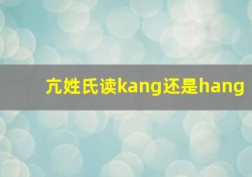 亢姓氏读kang还是hang