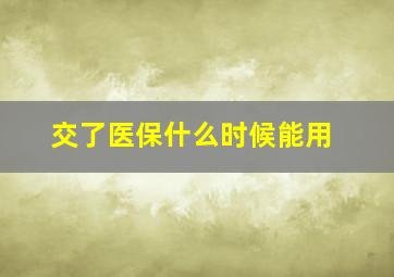 交了医保什么时候能用