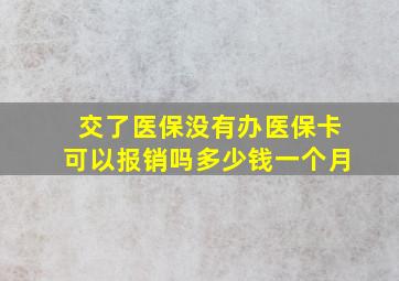 交了医保没有办医保卡可以报销吗多少钱一个月