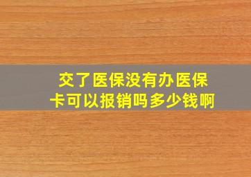 交了医保没有办医保卡可以报销吗多少钱啊