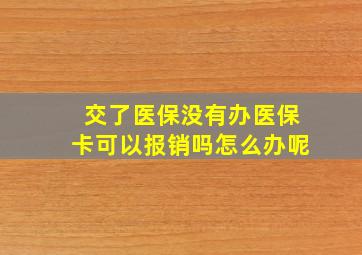 交了医保没有办医保卡可以报销吗怎么办呢