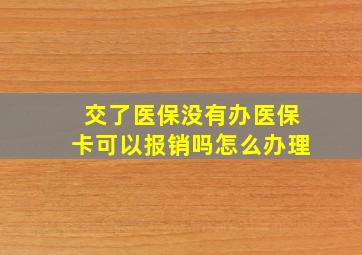 交了医保没有办医保卡可以报销吗怎么办理