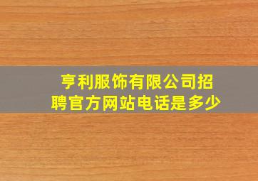 亨利服饰有限公司招聘官方网站电话是多少