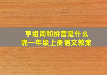 亨组词和拼音是什么呢一年级上册语文教案