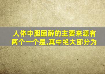 人体中胆固醇的主要来源有两个一个是,其中绝大部分为