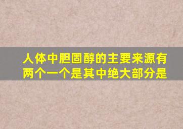 人体中胆固醇的主要来源有两个一个是其中绝大部分是