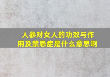 人参对女人的功效与作用及禁忌症是什么意思啊