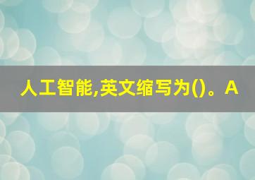 人工智能,英文缩写为()。A