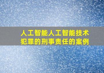 人工智能人工智能技术犯罪的刑事责任的案例