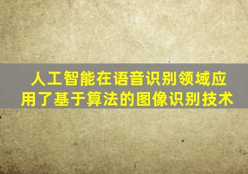 人工智能在语音识别领域应用了基于算法的图像识别技术