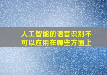 人工智能的语音识别不可以应用在哪些方面上