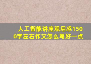 人工智能讲座观后感1500字左右作文怎么写好一点