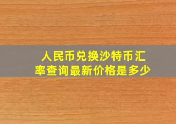 人民币兑换沙特币汇率查询最新价格是多少