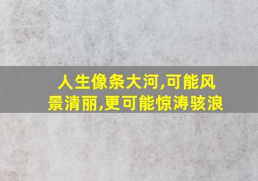 人生像条大河,可能风景清丽,更可能惊涛骇浪