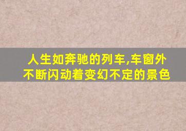 人生如奔驰的列车,车窗外不断闪动着变幻不定的景色