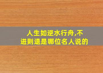 人生如逆水行舟,不进则退是哪位名人说的