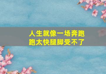 人生就像一场奔跑跑太快腿脚受不了