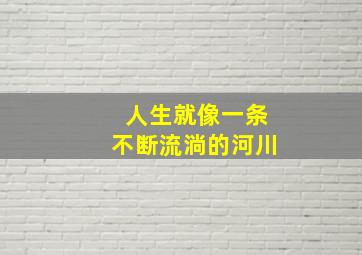 人生就像一条不断流淌的河川