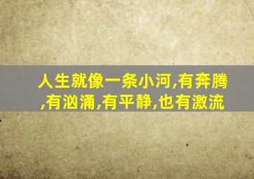 人生就像一条小河,有奔腾,有汹涌,有平静,也有激流