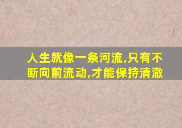 人生就像一条河流,只有不断向前流动,才能保持清澈