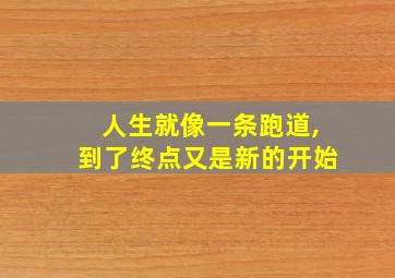 人生就像一条跑道,到了终点又是新的开始