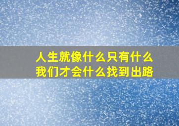 人生就像什么只有什么我们才会什么找到出路