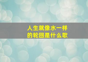 人生就像水一样的轮回是什么歌