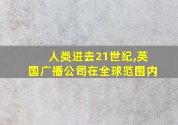 人类进去21世纪,英国广播公司在全球范围内