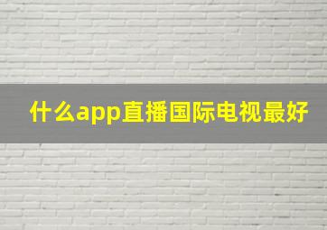 什么app直播国际电视最好