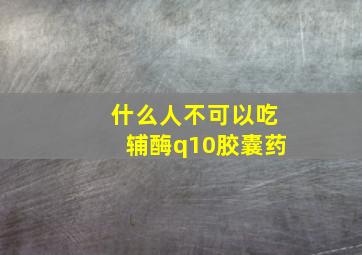 什么人不可以吃辅酶q10胶囊药