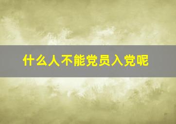 什么人不能党员入党呢