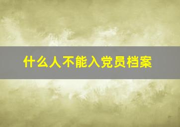 什么人不能入党员档案