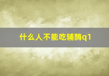 什么人不能吃辅酶q1