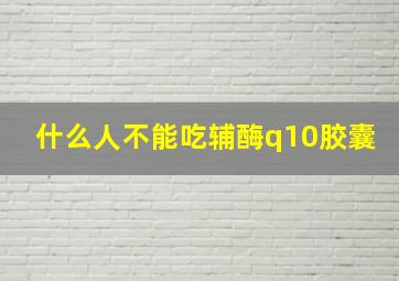 什么人不能吃辅酶q10胶囊