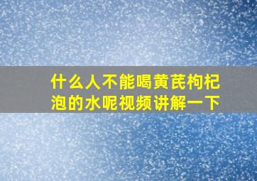 什么人不能喝黄芪枸杞泡的水呢视频讲解一下