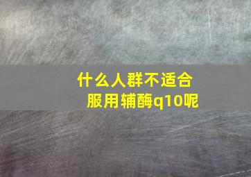 什么人群不适合服用辅酶q10呢