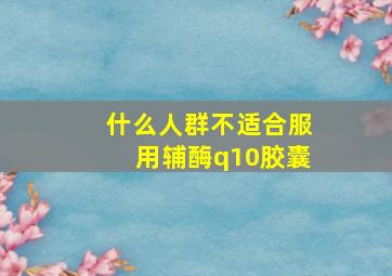 什么人群不适合服用辅酶q10胶囊