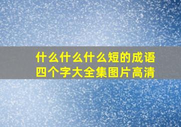 什么什么什么短的成语四个字大全集图片高清