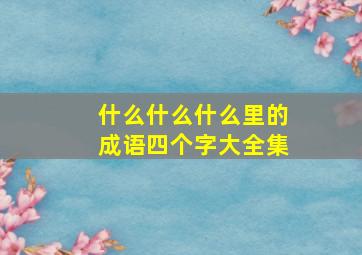 什么什么什么里的成语四个字大全集