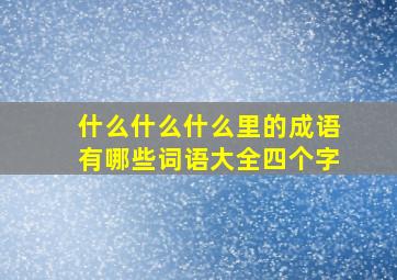 什么什么什么里的成语有哪些词语大全四个字