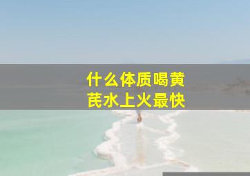 什么体质喝黄芪水上火最快