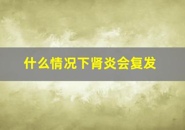 什么情况下肾炎会复发