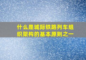 什么是城际铁路列车组织架构的基本原则之一