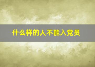 什么样的人不能入党员