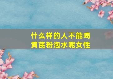 什么样的人不能喝黄芪粉泡水呢女性