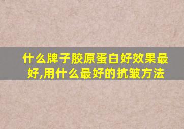 什么牌子胶原蛋白好效果最好,用什么最好的抗皱方法