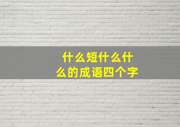 什么短什么什么的成语四个字