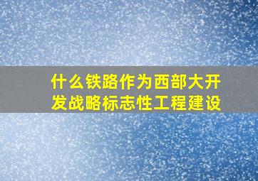 什么铁路作为西部大开发战略标志性工程建设